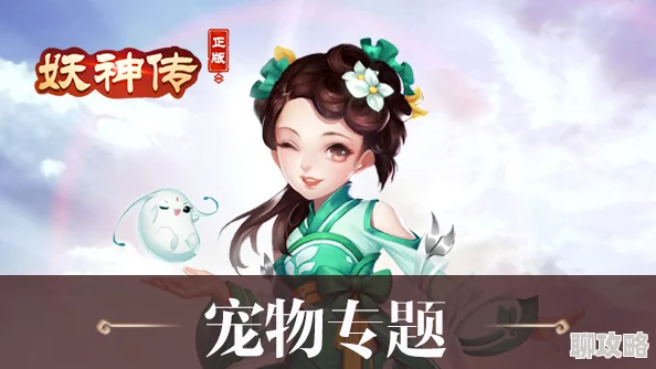 网友热议:妖神传手游宠物培养系统深度玩法技巧全解析 网友热议:妖神传手游宠物培养系统深度玩法技巧全解析